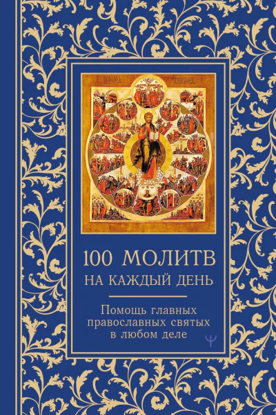 100 молитв на каждый день Помощь главных православных святых в любом деле