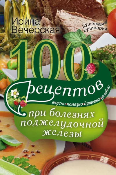 100 рецептов при болезнях поджелудочной железы Вкусно полезно душевно целебно