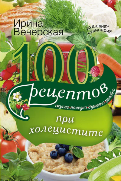 100 рецептов при холецистите Вкусно полезно душевно целебно
