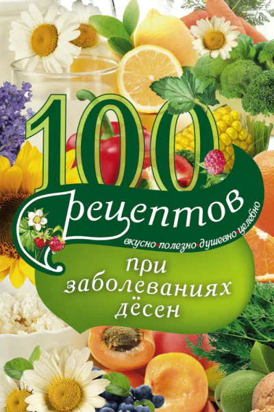 100 рецептов при заболеваниях десен Вкусно полезно душевно целебно