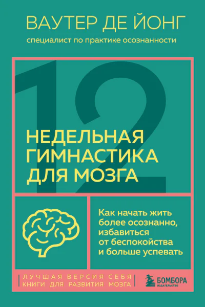 12недельная гимнастика для мозга  как начать жить более осознанно избавиться от беспокойства и больше успевать  Ваутер де Йонг  перевод с английского Т Ю Голокозовой
