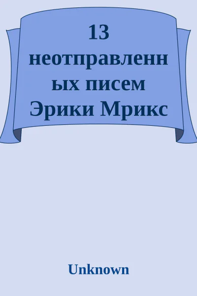 13 неотправленных писем Эрики Мрикс