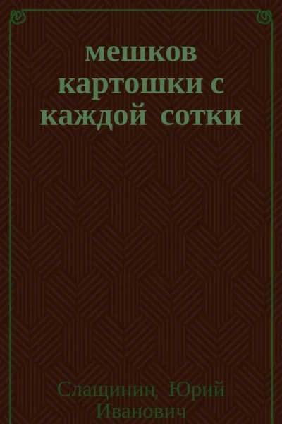 20 мешков картошки с каждой сотки  Юрий Слащинин