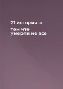21 история о том что умерли не все