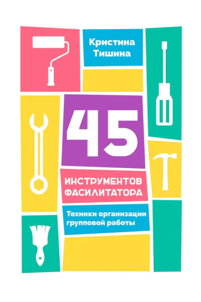 45 инструментов фасилитатора Техники организации групповой работы