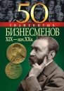 50 знаменитых бизнесменов XIX  начала XX в