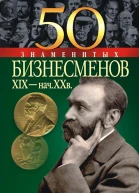 50 знаменитых бизнесменов XIX  начала XX в