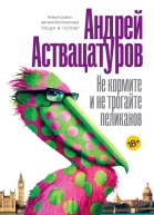 А А Аствацатуров Не кормите и не трогайте пеликанов