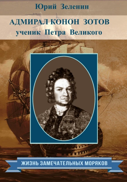 Адмирал Конон Зотов  ученик Петра Великого  Юрий Зеленин