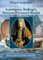 Адмирал Лефорт Начало Русского флота  Юрий Зеленин