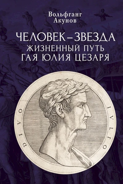 Акунов Вольфганг Человекзвезда Жизненный путь Гая Юлия Цезаря