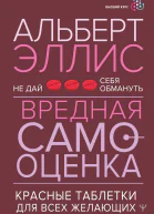 Альберт Эллис Вредная самооценка Не дай себя обмануть Красные таблетки для всех желающих
