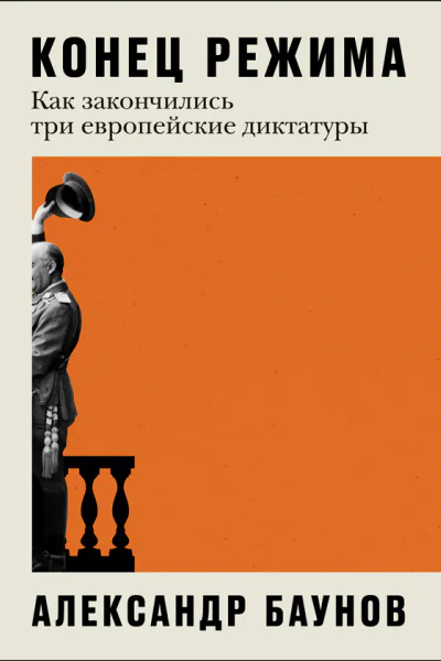 Александо Баунов  Конец режима Как закончились три европейские диктатуры  М 2023
