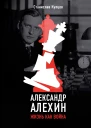 Александр Алехин Жизнь как война