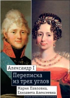 Александр I Мария Павловна Елизавета Алексеевна Переписка из трех углов 18041826 Дневник Марии Павловны 18051808 годов