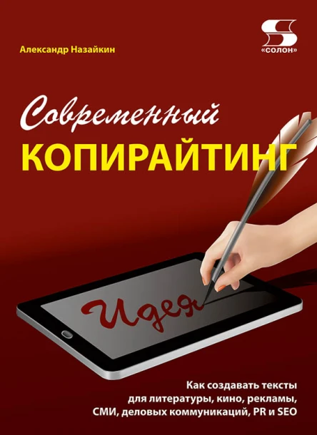 Александр Назайкин Современный копирайтинг Как создавать тексты для литературы кино рекламы СМИ деловых коммуникаций PR и SEO