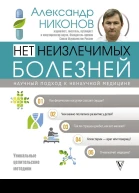 Александр Никонов Нет неизлечимых болезней Научный подход к ненаучной медицине
