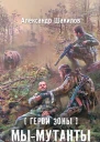 Александр Шакилов Герои Зоны Мы  мутанты