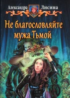 Александра Лисина Не благословляйте мужа Тьмой