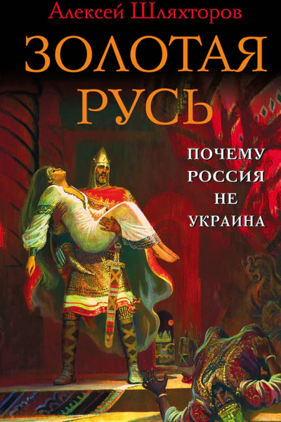 Алексей Шляхтеров Золотая Русь Почему Россия не Украина