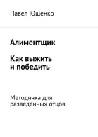 Алиментщик Как выжить и победить Методичка для разведённых отцов