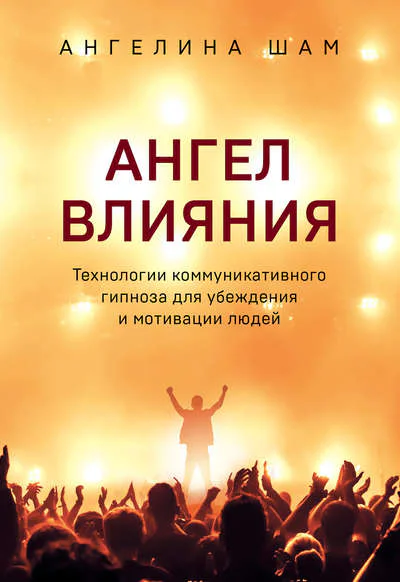 Ангел влияния Технологии коммуникативного гипноза для убеждения и мотивации людей