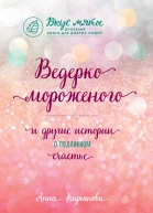 Анна Кирьянова Ведерко мороженого и другие истории о подлинном счастье