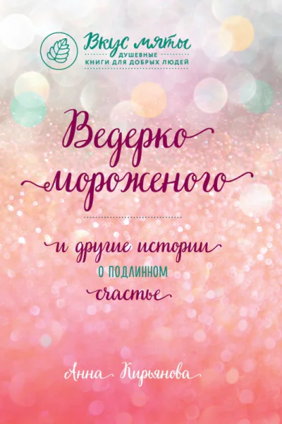 Анна Кирьянова Ведерко мороженого и другие истории о подлинном счастье