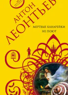 Антон Валерьевич Леонтьев Мертвые канарейки не поют Серия Авантюрная мелодрама
