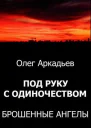 Аркадьев Олег Под руку с Одиночеством Брошенные Ангелы