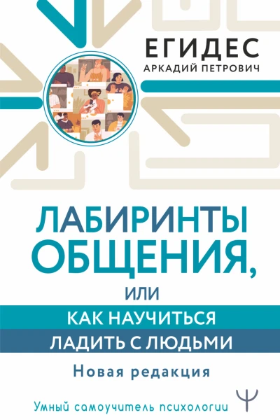 Аркадий Петрович Егидес Лабиринты общения или Как научиться ладить с людьми Новая редакция