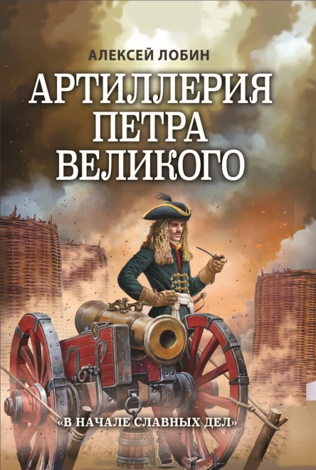 Артиллерия Петра Великого В начале славных дел  Алексей Лобин
