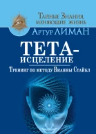 Артур Лиман Тетаисцеление Тренинг по методу Вианны Стайбл Задействуй уникальные способности мозга Исполняй желания изменяй реальность