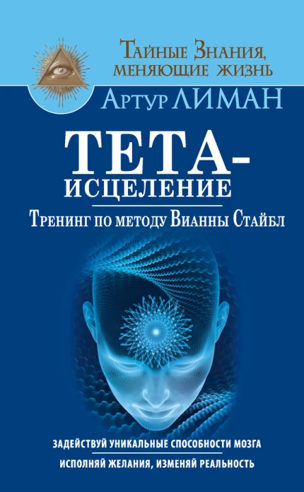 Артур Лиман Тетаисцеление Тренинг по методу Вианны Стайбл Задействуй уникальные способности мозга Исполняй желания изменяй реальность