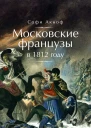 Аскиноф Софи Московские французы в 1812 году От московского пожара до Березины