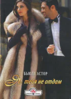 Астор Бьюла Я тебя не отдам