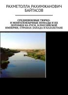 Байтасов Рахметолла Средневековые тюрко и монголоязычные номады и их потомки на Руси в Российской Империи странах Запада и Казахстане