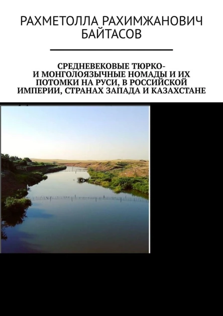 Байтасов Рахметолла Средневековые тюрко и монголоязычные номады и их потомки на Руси в Российской Империи странах Запада и Казахстане