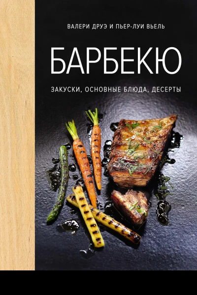 Барбекю Закуски основные блюда десерты  Валери Друэ и ПьерЛуи Вьель  пер с фр Ольги Лифинцевой