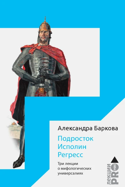 Баркова А Подросток Исполин Регресс Три лекции о мифологических универсалиях