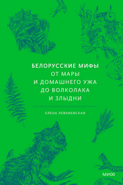 Белорусские мифы От Мары и домашнего ужа до волколака и Злыдни  Елена Левкиевская