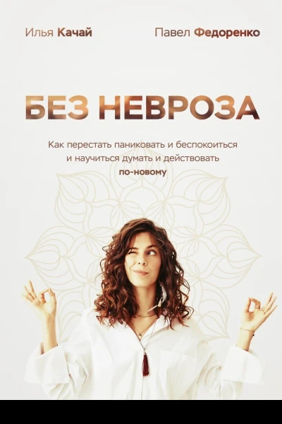 Без невроза Как перестать паниковать и беспокоиться и научиться думать и действовать поновому