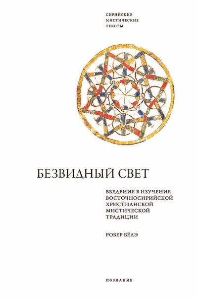 Безвидный свет Введение в изучение восточносирийской христианской мистической традиции  Робер Бёлэ