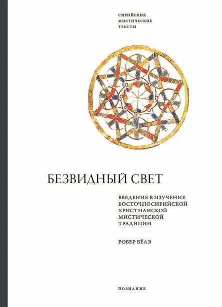 Безвидный свет Введение в изучение восточносирийской христианской мистической традиции  Робер Бёлэ