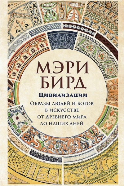 Бирд Мэри Цивилизации Образы людей и богов в искусстве от Древнего мира до наших дней