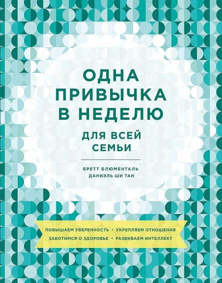 Блюменталь Бретт Ши Тан Даниэль Одна привычка в неделю для всей семьи Повышаем уверенность укрепляем отношения заботимся о здоровье развиваем интеллект  пер с англ Юлии Змеевой и Екатерины Кротовой