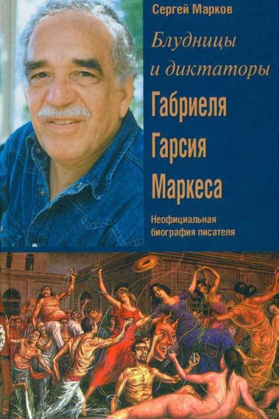 Блудницы и диктаторы Габриеля Гарсия Маркеса Неофициальная биография писателя  Сергей Марков