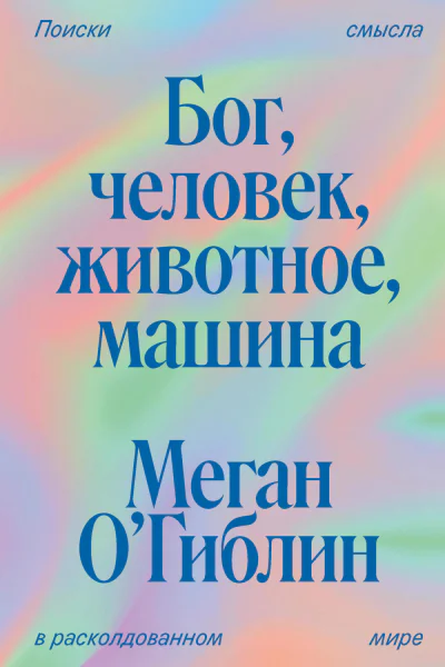Бог человек животное машина Поиски смысла в расколдованном мире