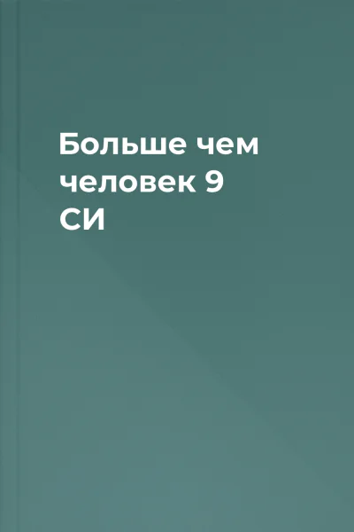 Больше чем человек 9 СИ