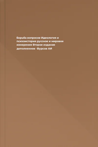 Борьба вопросов Идеология и психоистория русское и мировое измерения Второе издание дополненное  Фурсов АИ